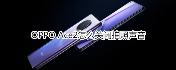 OPPO Ace2怎么关闭拍照声音