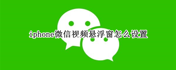 iphone微信视频悬浮窗怎么设置