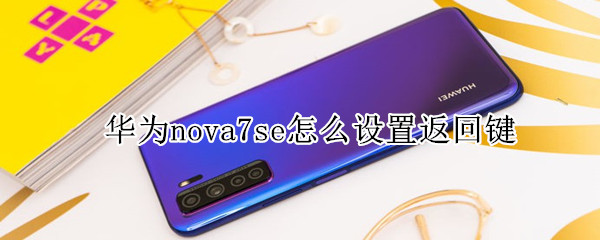 华为nova7se怎么设置返回键