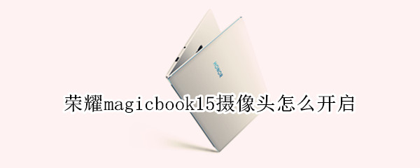 荣耀magicbook15摄像头怎么开启