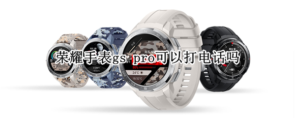 荣耀手表gs pro可以打电话吗