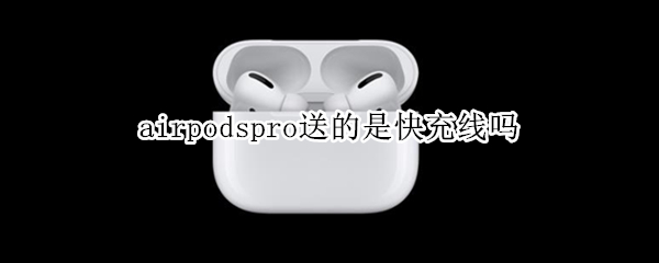 airpodspro送的是快充线吗