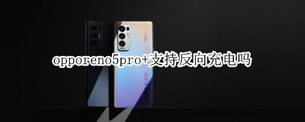 opporeno5pro+支持反向充电吗