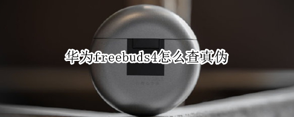 华为freebuds4怎么查真伪