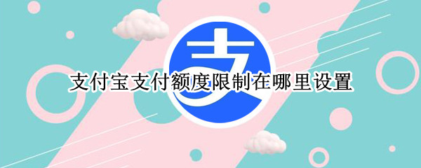 支付宝支付额度限制在哪里设置