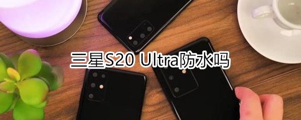 三星S20 Ultra防水吗