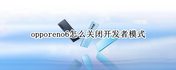 opporeno6怎么关闭开发者模式