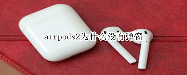 airpodS2为什么没有弹窗