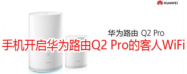 怎么用手机开启华为路由Q2 Pro的客人WiFi