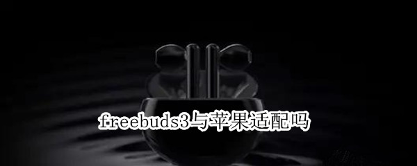 freebuds3与苹果适配吗