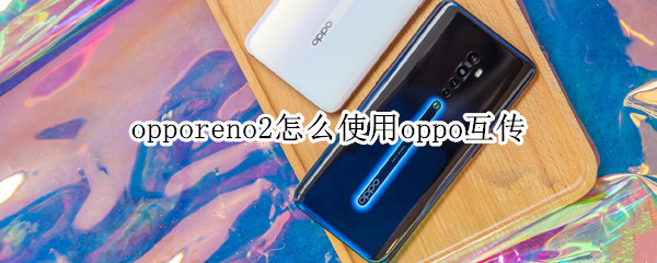 opporeno2怎么使用oppo互传