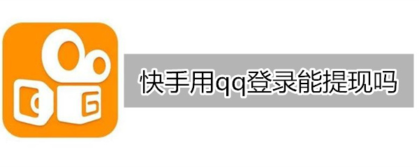 快手用qq登录能提现吗