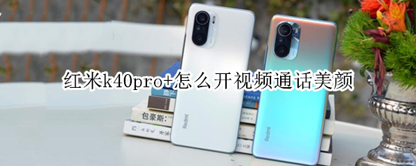 红米k40pro+怎么开视频通话美颜