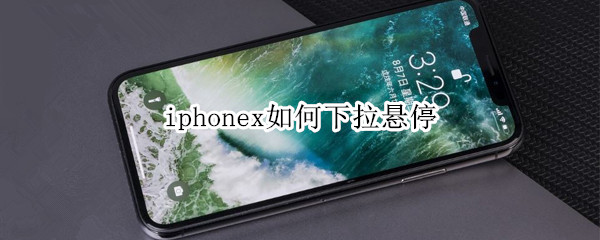 iphonex如何下拉悬停