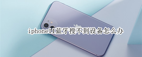 iphone11蓝牙搜不到设备怎么办