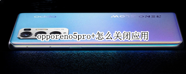 opporeno5pro+怎么关闭应用