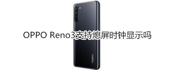 OPPO Reno3支持熄屏时钟显示吗