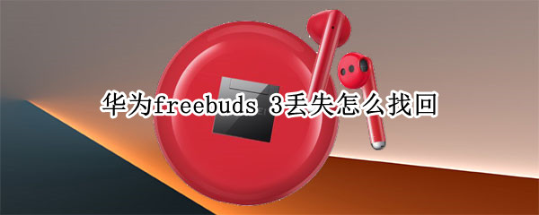 华为freebuds 3丢失怎么找回