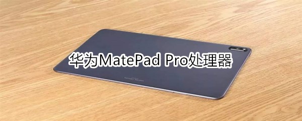 华为MatePad Pro搭载的什么处理器