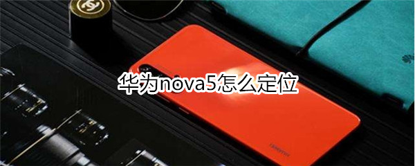 华为nova5怎么获取地里位置