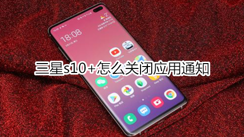 三星s10+怎么关闭应用通知