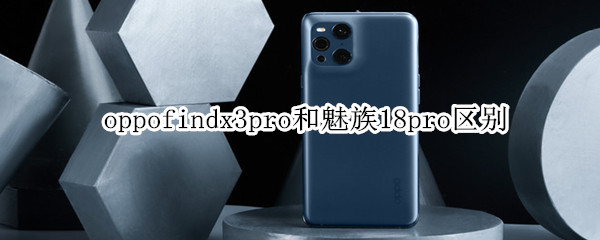 oppofindx3pro和魅族18pro区别