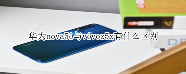 华为nova5i与vivoz5x有什么区别