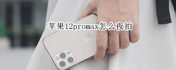 苹果12promax怎么夜拍