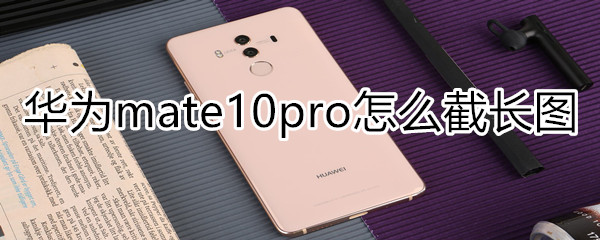 华为mate10pro怎么截长图