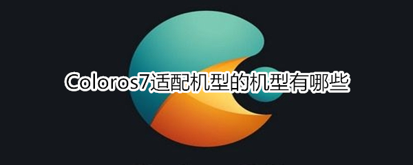 Coloros7适配机型的机型有哪些