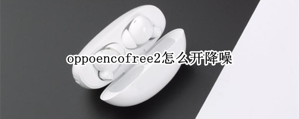 oppoencofree2怎么开降噪