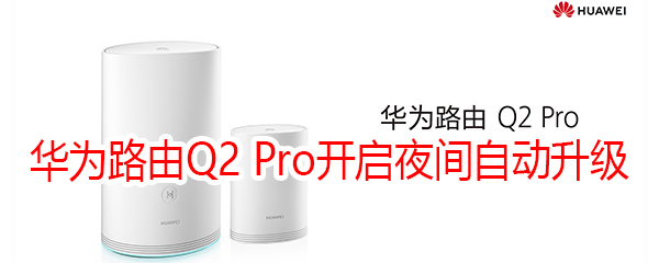 华为路由Q2 Pro怎么开启夜间自动升级