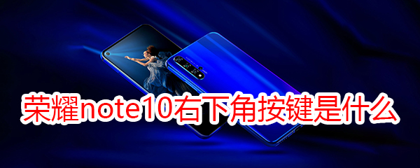 荣耀note10右下角按键是什么