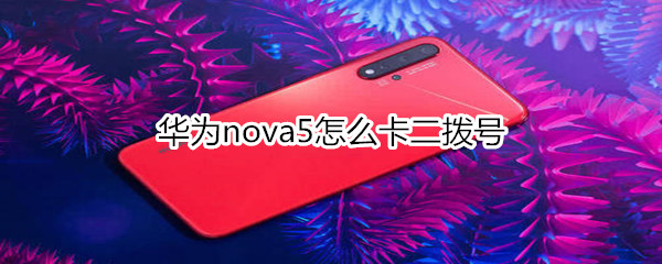 华为nova5怎么卡二拨号