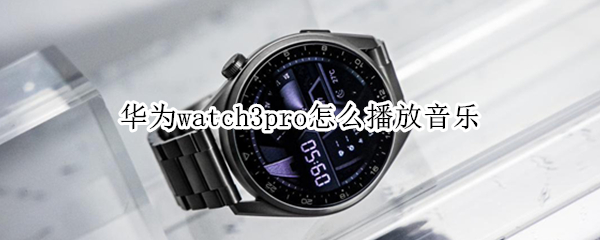 华为watch3pro怎么播放音乐