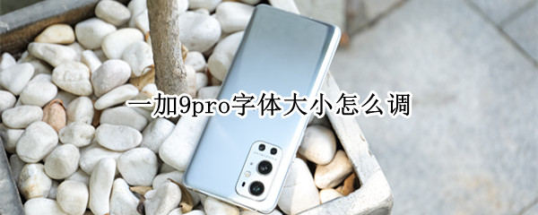 一加9pro字体大小怎么调