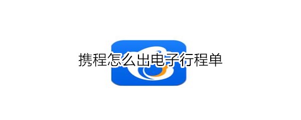 携程怎么出电子行程单