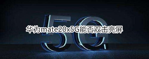 华为mate20x5G能否双击亮屏