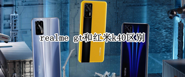 realme gt和红米k40区别