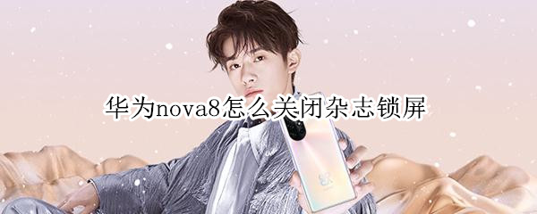 华为nova8怎么关闭杂志锁屏