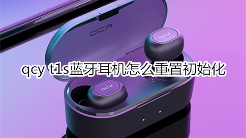 qcy t1s蓝牙耳机怎么重置初始化