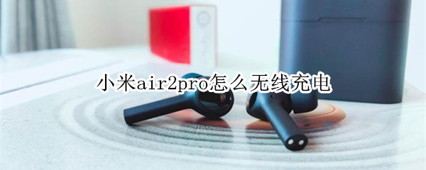 小米air2pro怎么无线充电