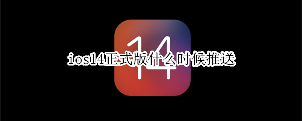 ios14正式版什么时候推送