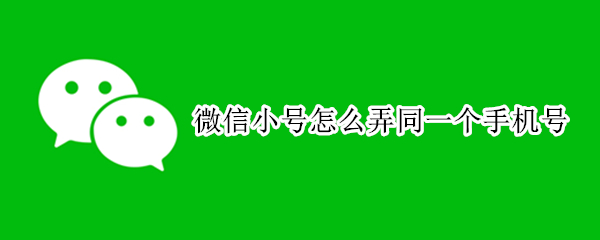 微信小号怎么弄同一个手机号