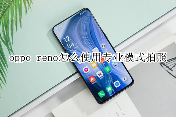 oppo reno怎么使用专业模式拍照