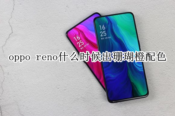 oppo reno什么时候出珊瑚橙配色