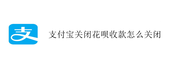 支付宝关闭花呗收款怎么关闭