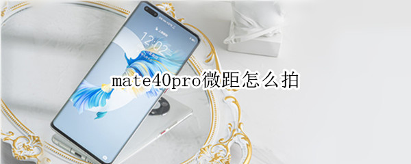 mate40pro微距怎么拍