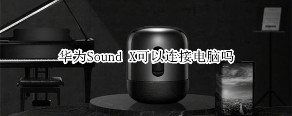 华为Sound X可以连接电脑吗