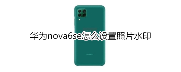 华为nova6se怎么设置照片水印